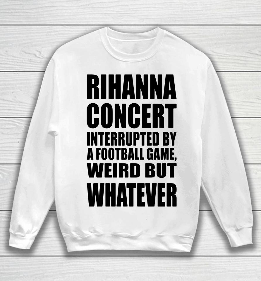 Pop Base Rihanna Concert Interrupted By A Football Game Weird But Whatever Sweatshirt