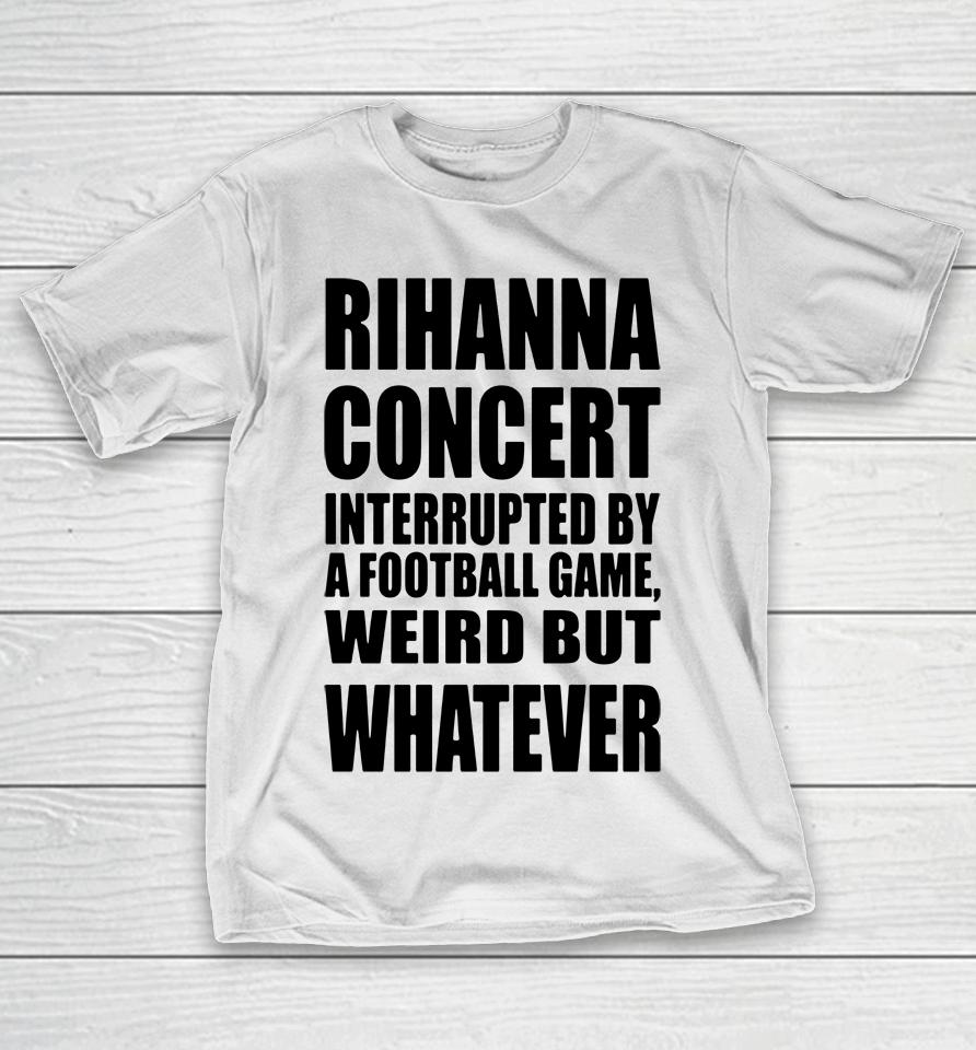 Pop Base Rihanna Concert Interrupted By A Football Game Weird But Whatever T-Shirt