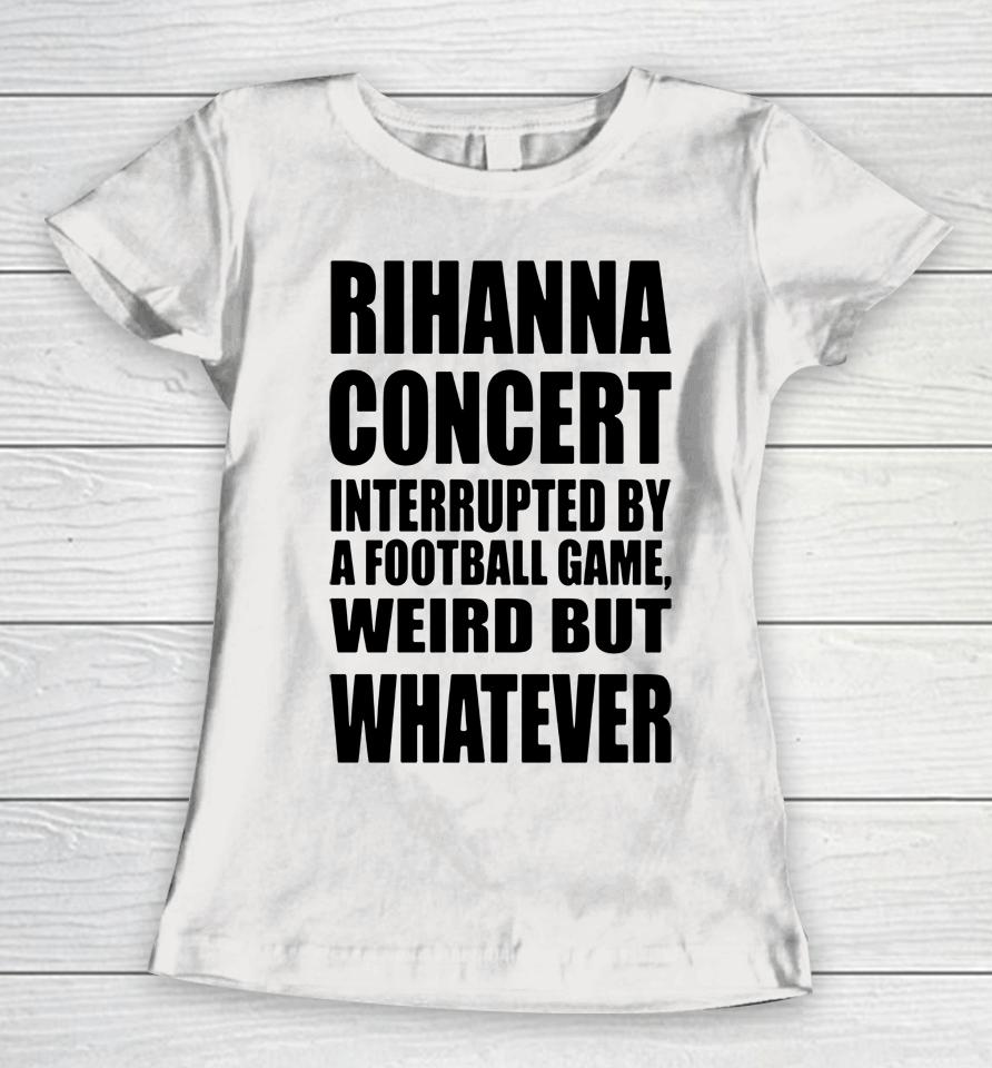 Pop Base Rihanna Concert Interrupted By A Football Game Weird But Whatever Women T-Shirt