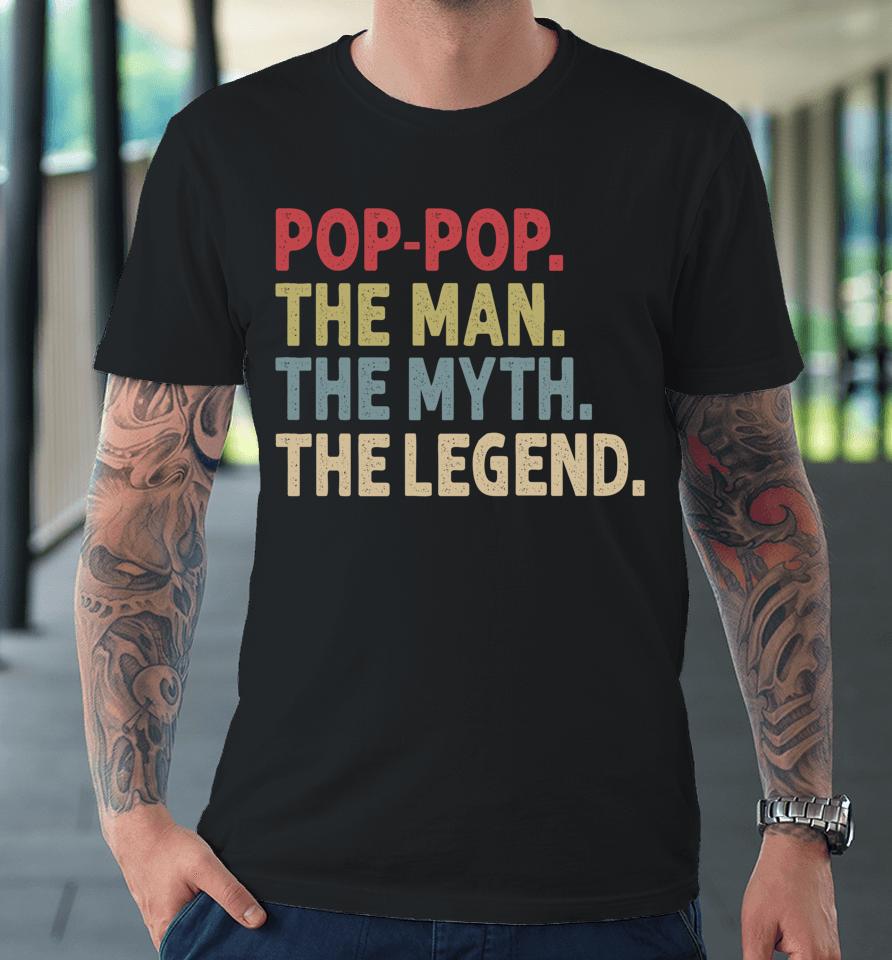 Pop-Pop The Man The Myth The Legend Funny Gift For Grandpa Premium T-Shirt