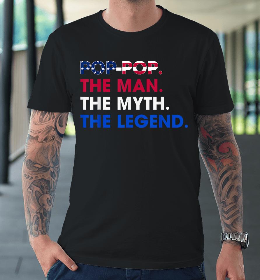 Pop-Pop The Man The Myth The Legend Funny Grandpa 4Th July Premium T-Shirt