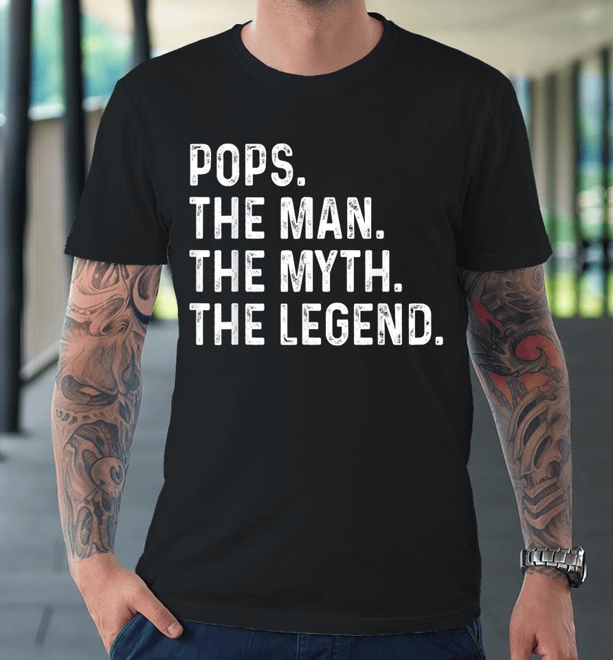 Pops The Man The Myth The Legend Fathers Day Gift Grandpa Premium T-Shirt