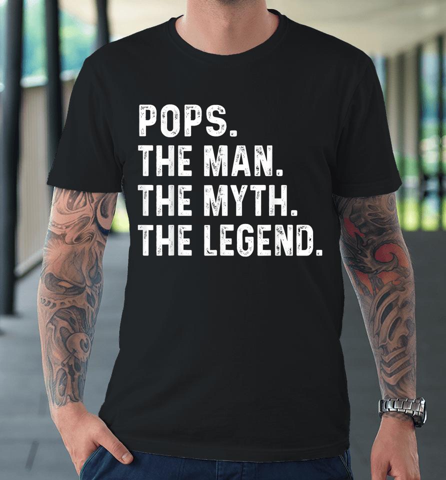 Pops The Man The Myth The Legend Fathers Day Gift Premium T-Shirt