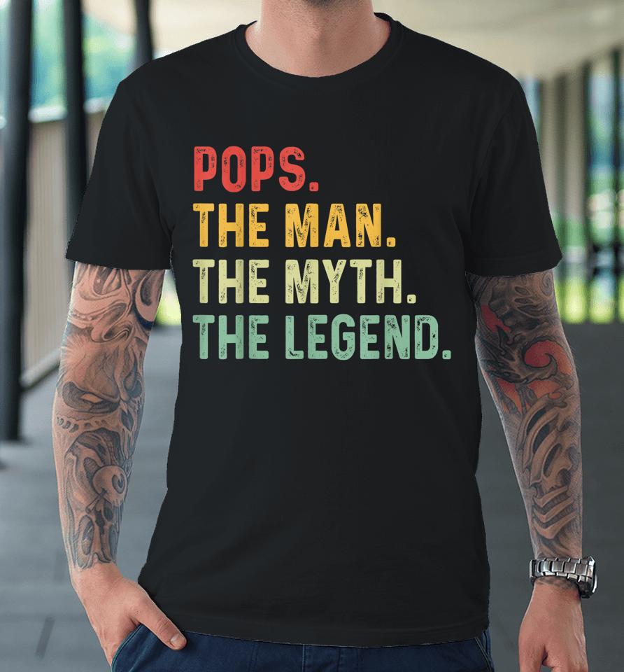 Pops The Man The Myth The Legend Fathers Day Gift Premium T-Shirt