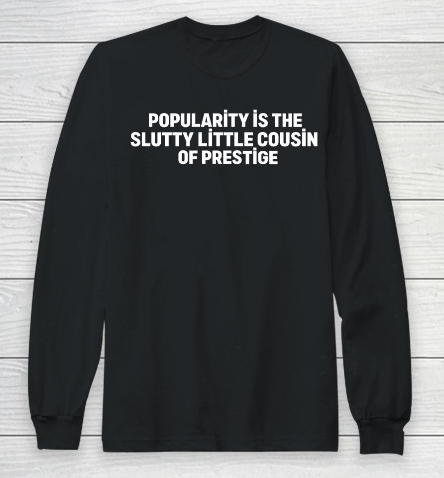 Popularity Is The Slutty Little Cousin Of Prestige Long Sleeve T-Shirt