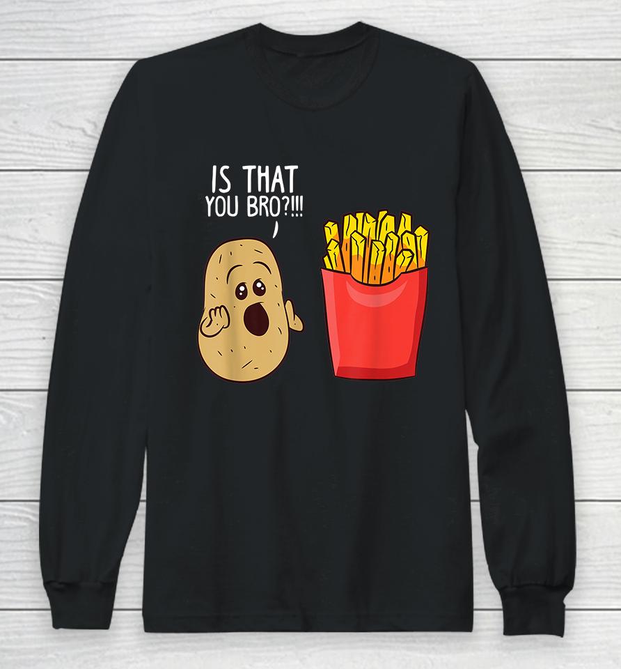 Potato Is That You Bro Funny French Fries Long Sleeve T-Shirt