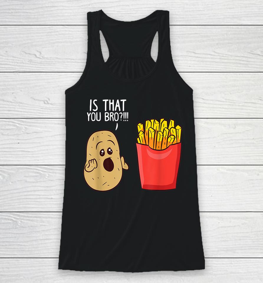 Potato Is That You Bro Funny French Fries Racerback Tank