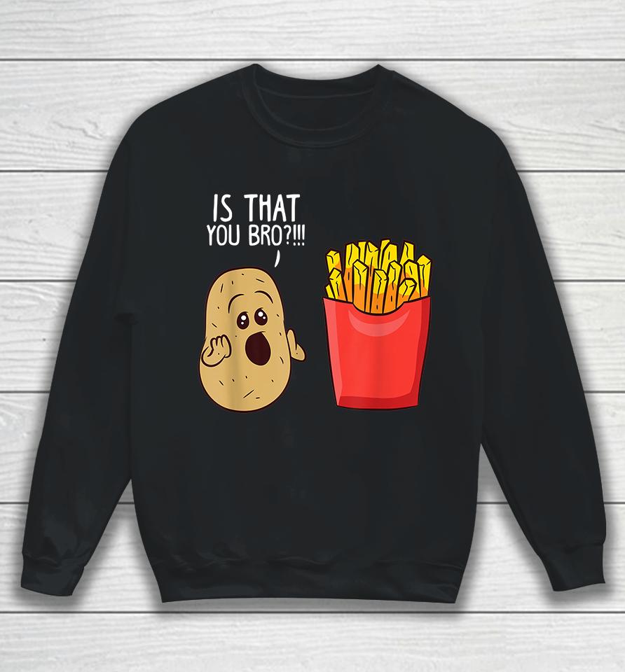 Potato Is That You Bro Funny French Fries Sweatshirt