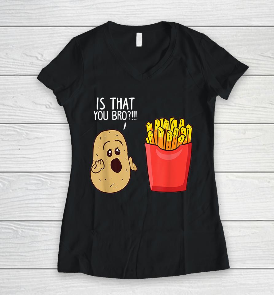 Potato Is That You Bro Funny French Fries Women V-Neck T-Shirt