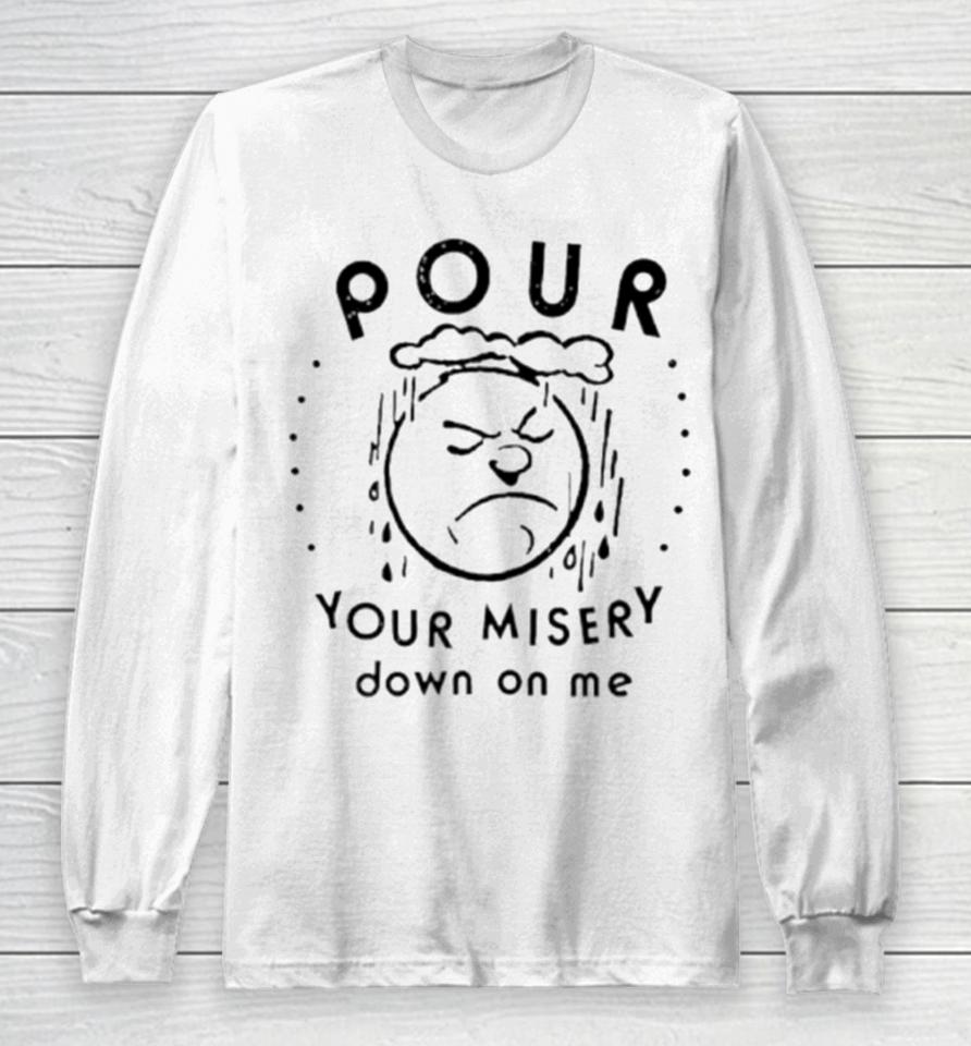 Pour Your Misery Down On Me Long Sleeve T-Shirt