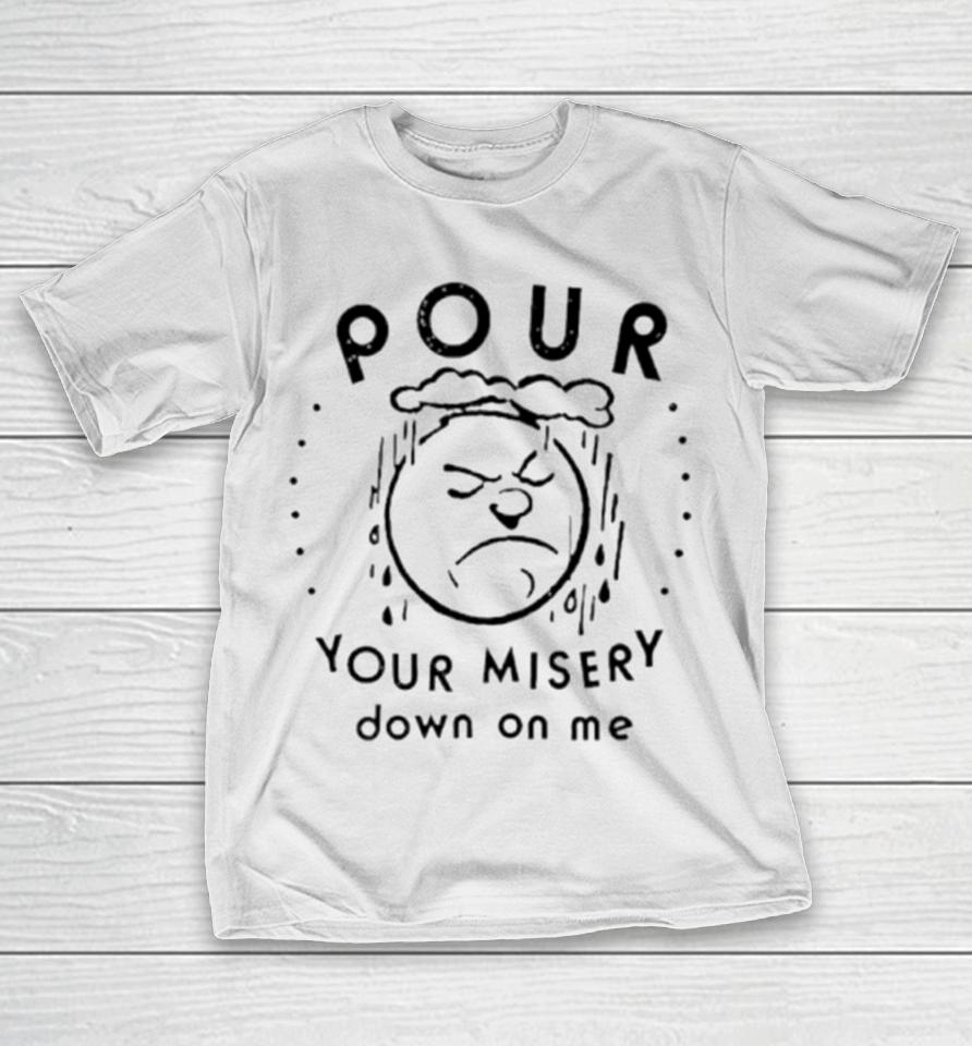 Pour Your Misery Down On Me T-Shirt