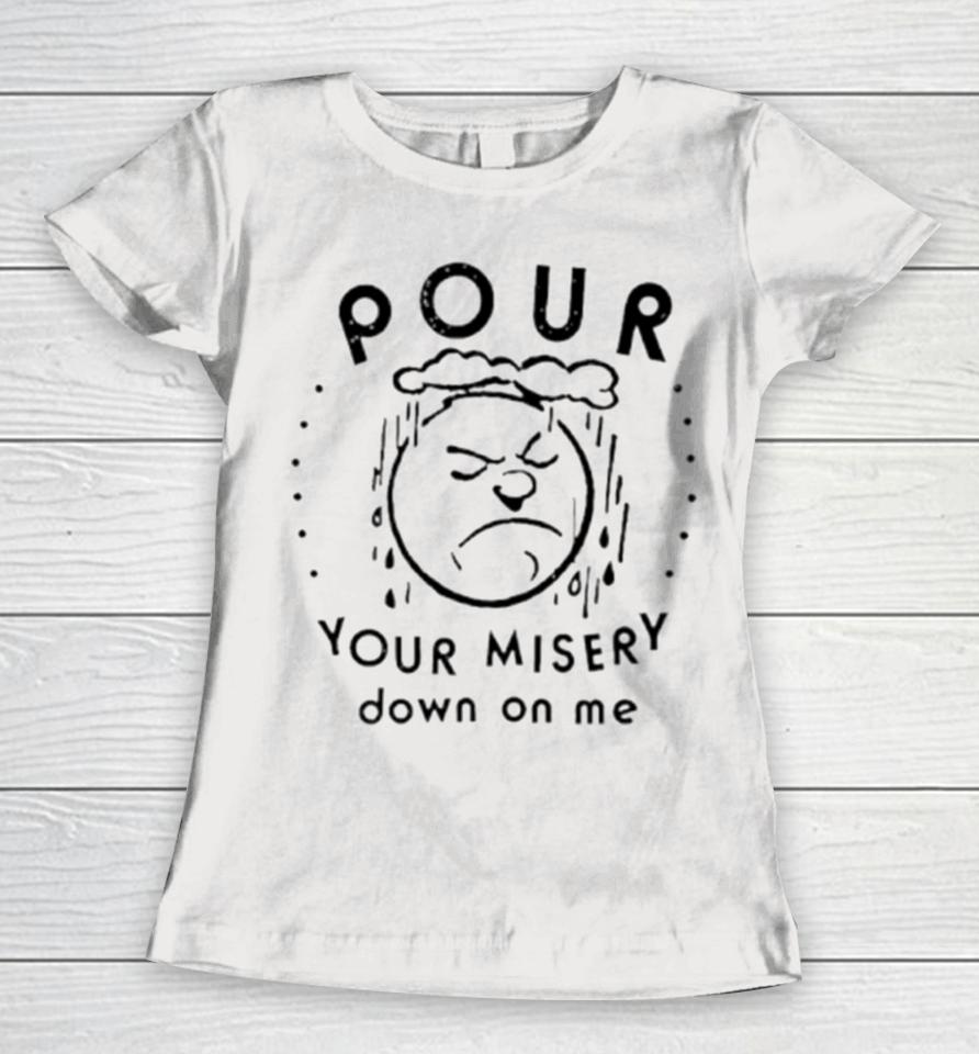 Pour Your Misery Down On Me Women T-Shirt