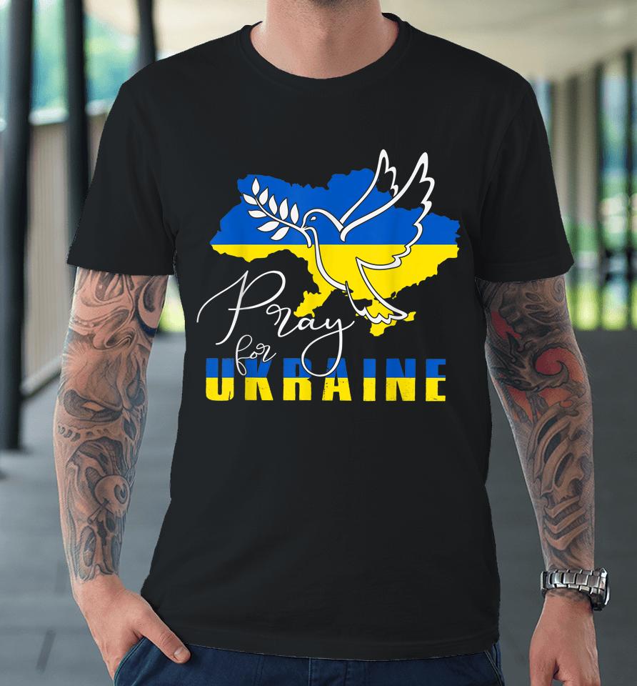Pray For Ukraine Shirt Dove Flag I Stand With Ukraine Premium T-Shirt