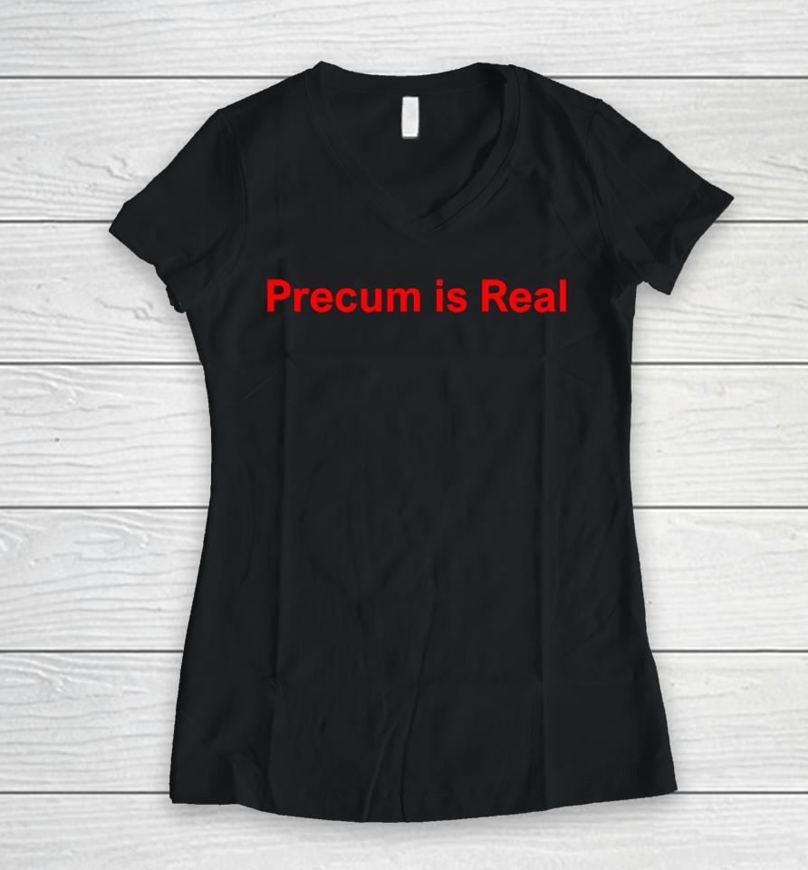 Precum Is Real Women V-Neck T-Shirt