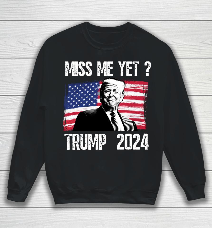 President Donald Trump Miss Me Yet Funny Political 2024 Sweatshirt