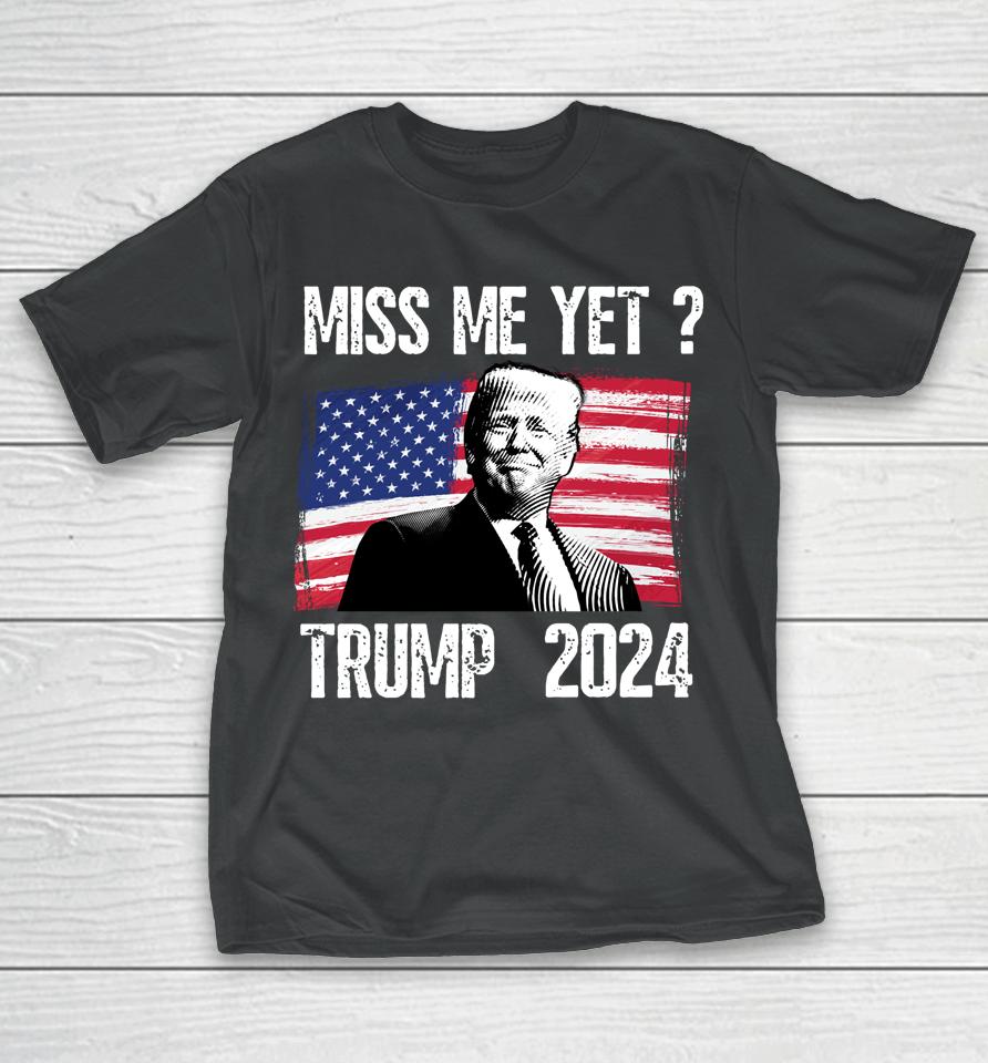 President Donald Trump Miss Me Yet Funny Political 2024 T-Shirt