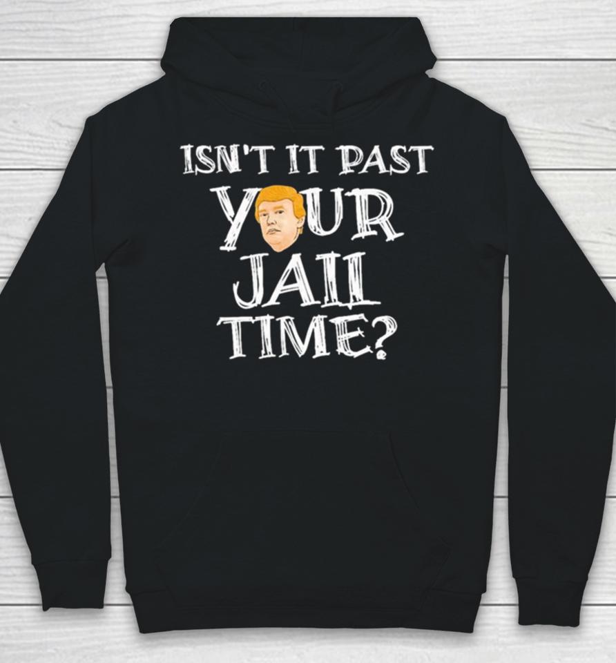 President Trump Isn’t It Past Your Jail Time Hoodie