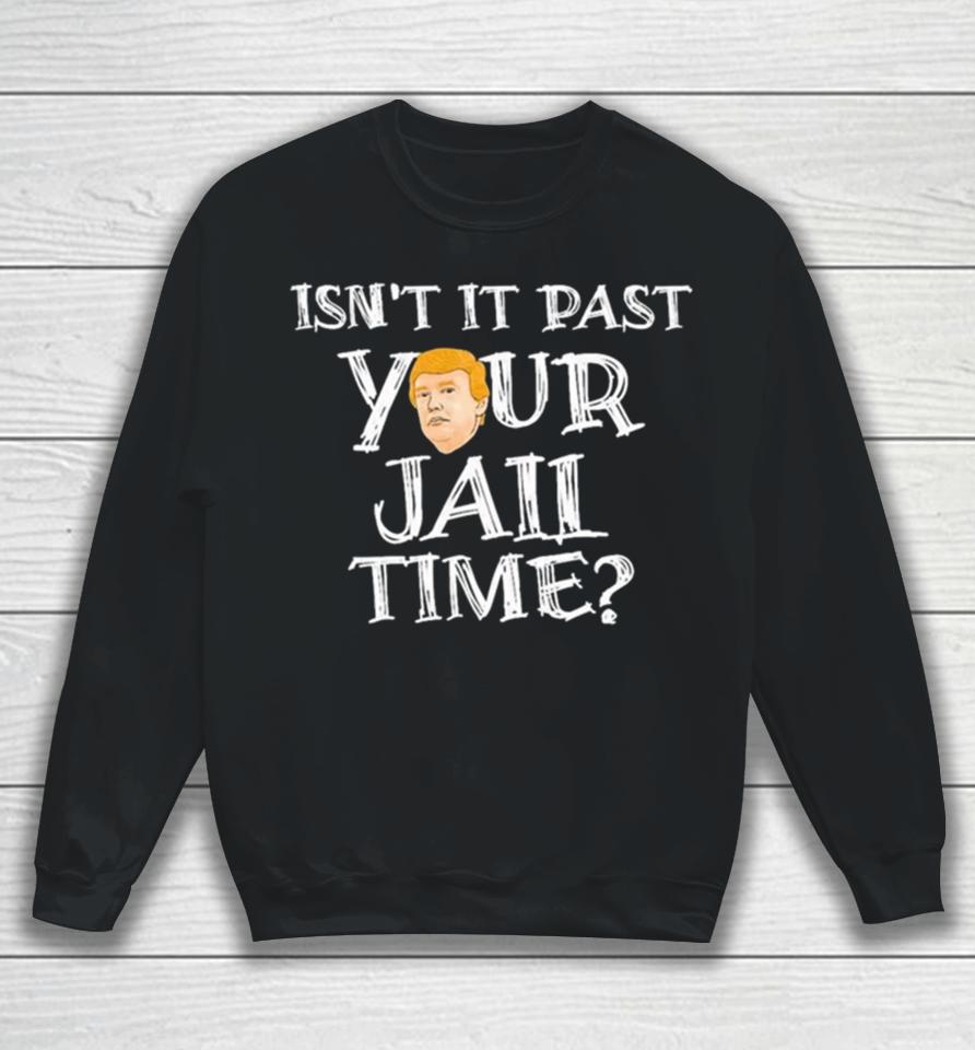 President Trump Isn’t It Past Your Jail Time Sweatshirt