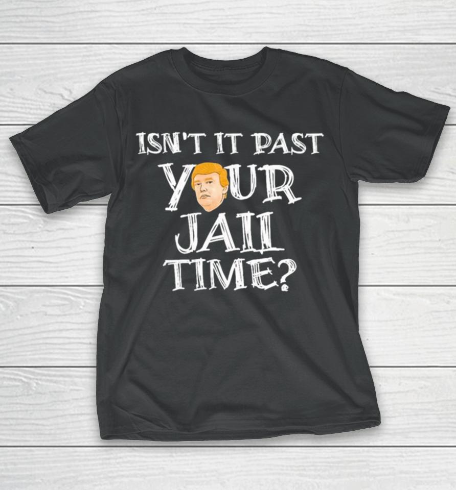 President Trump Isn’t It Past Your Jail Time T-Shirt