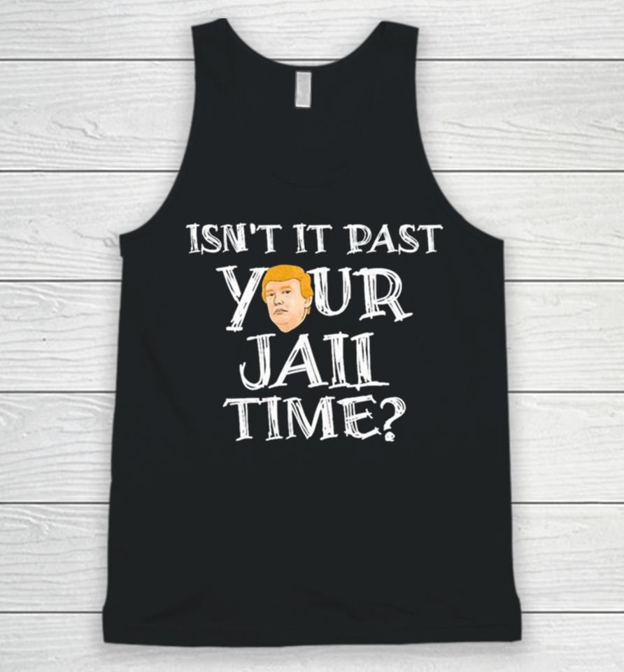 President Trump Isn’t It Past Your Jail Time Unisex Tank Top