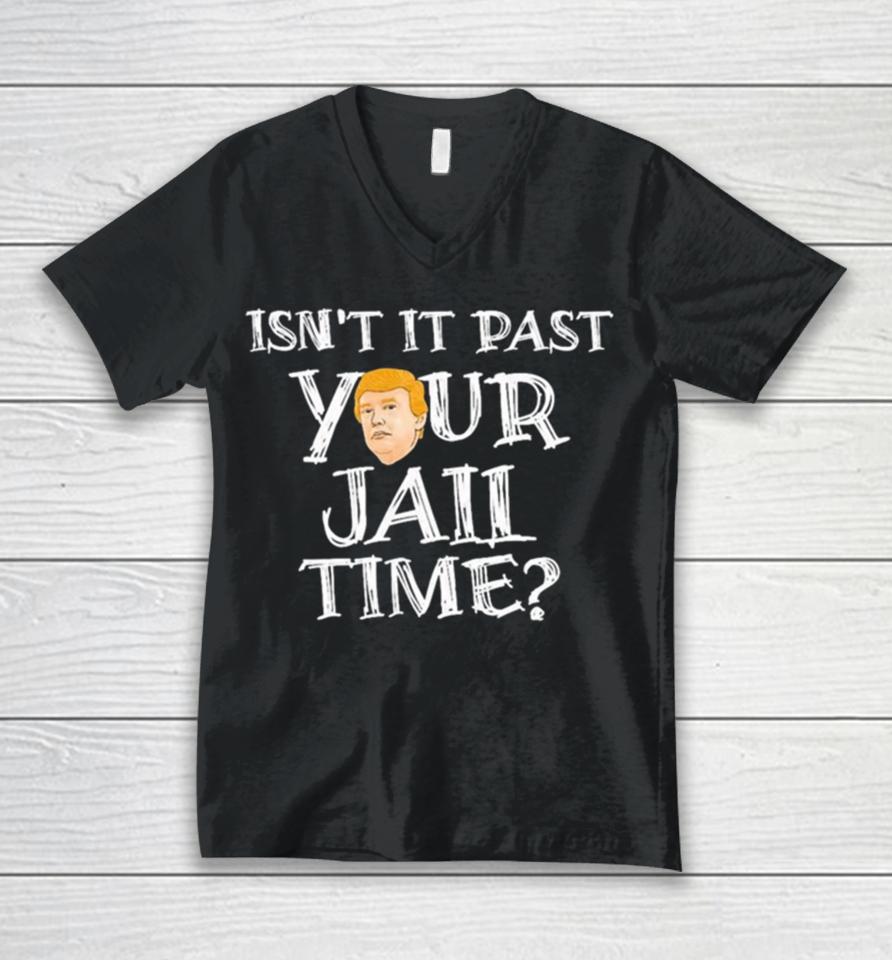 President Trump Isn’t It Past Your Jail Time Unisex V-Neck T-Shirt
