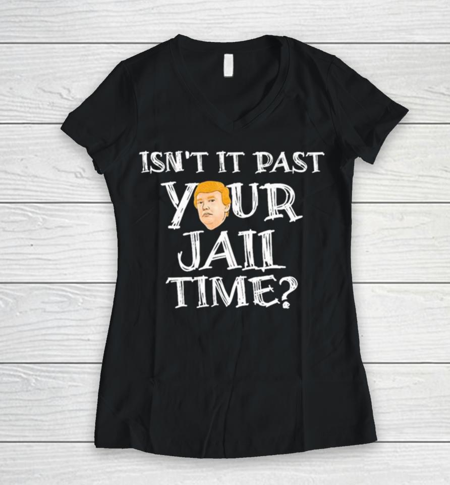 President Trump Isn’t It Past Your Jail Time Women V-Neck T-Shirt