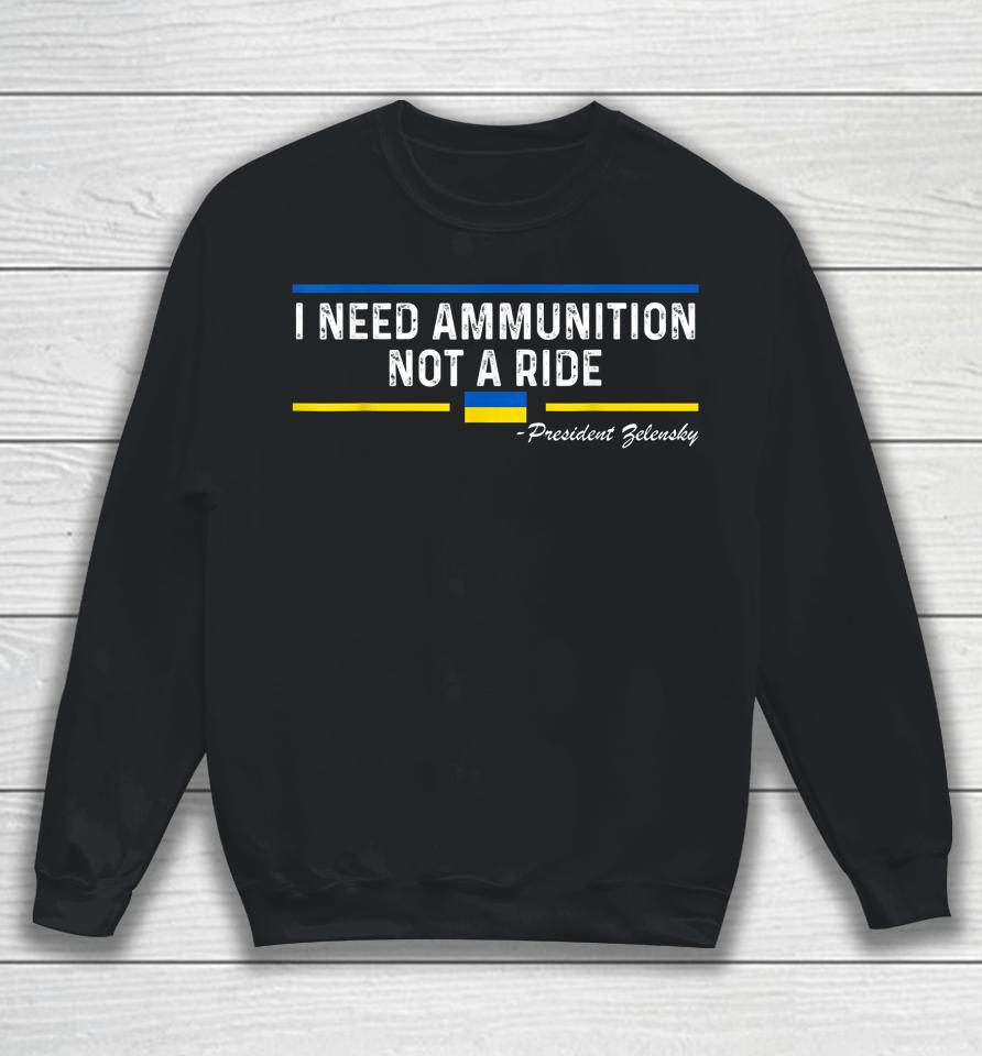 President Zelensky I Need Ammunition Not A Ride Ukraine Flag Sweatshirt