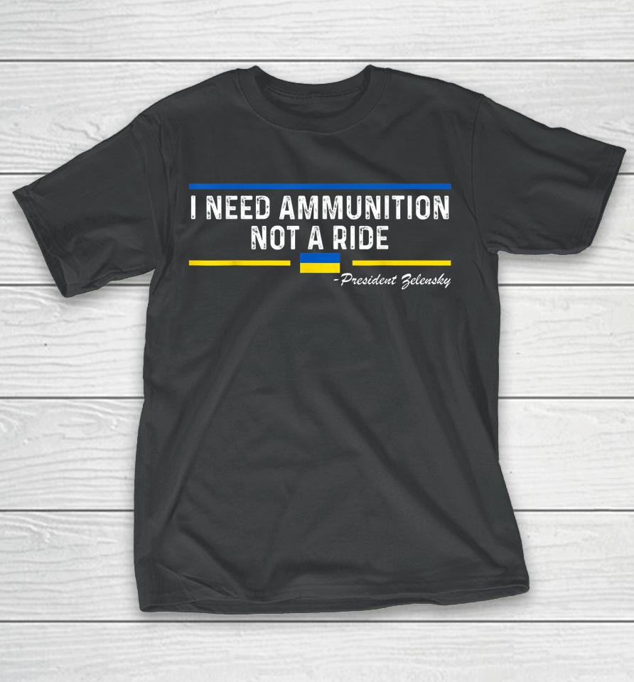 President Zelensky I Need Ammunition Not A Ride Ukraine Flag T-Shirt