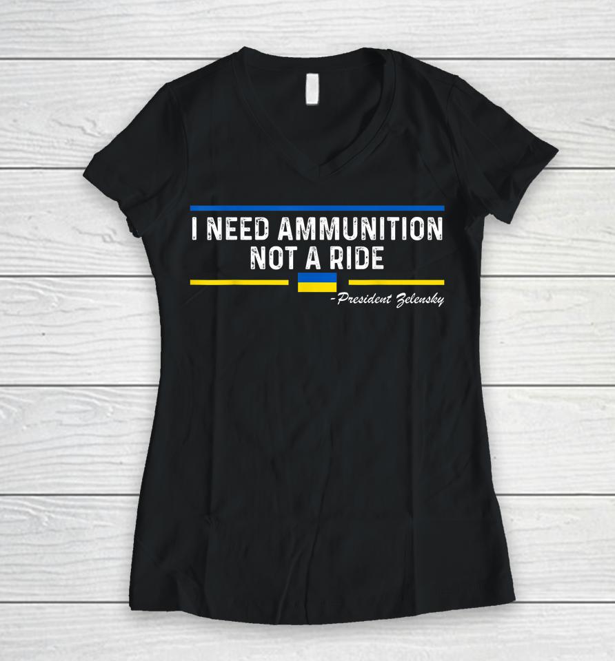 President Zelensky I Need Ammunition Not A Ride Ukraine Flag Women V-Neck T-Shirt