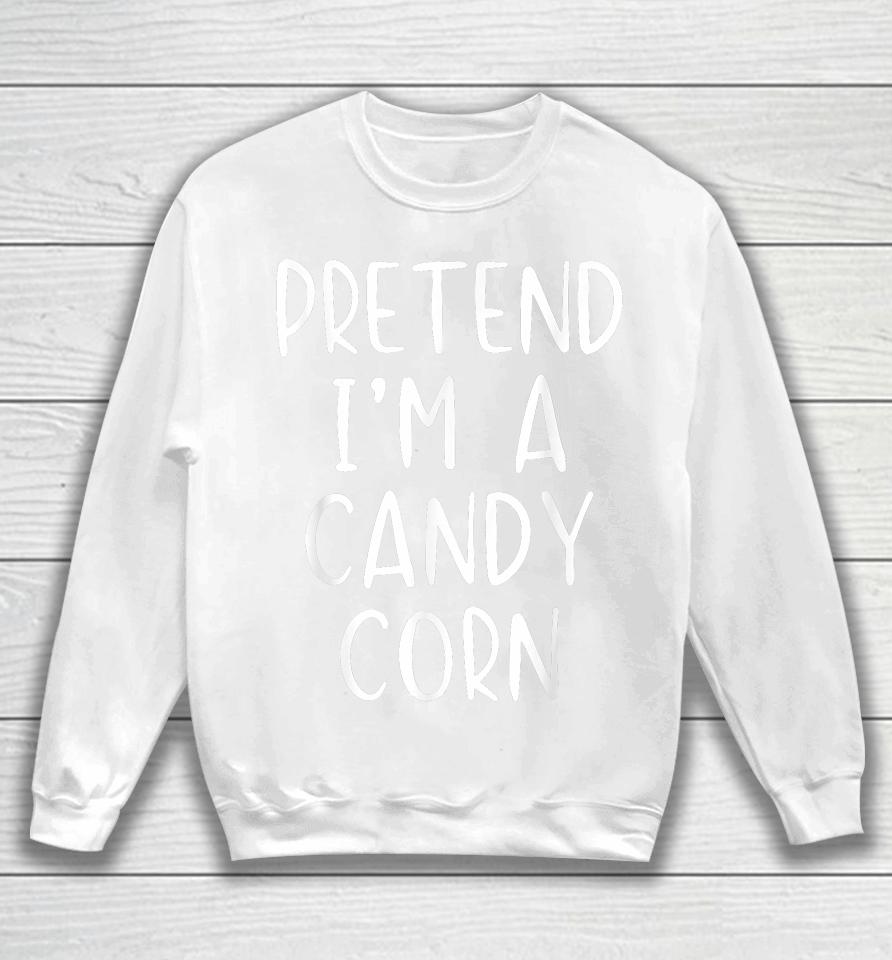 Pretend I'm A Candy Corn Halloween Sweatshirt