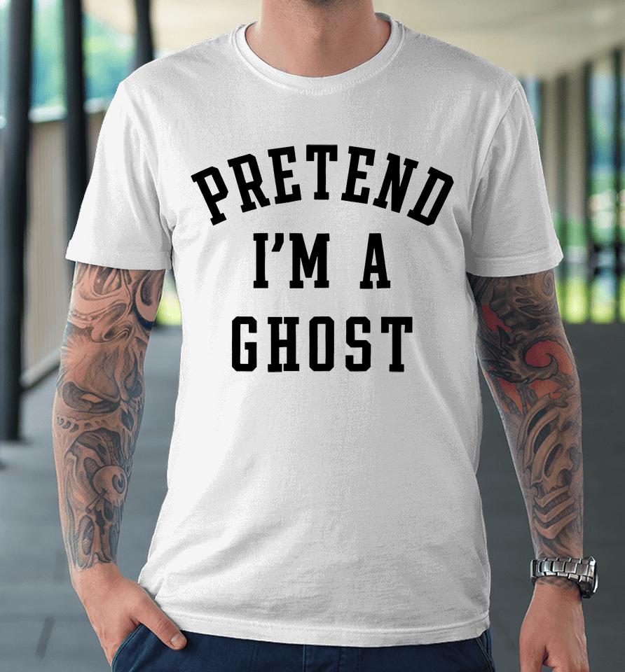 Pretend I'm A Ghost Premium T-Shirt