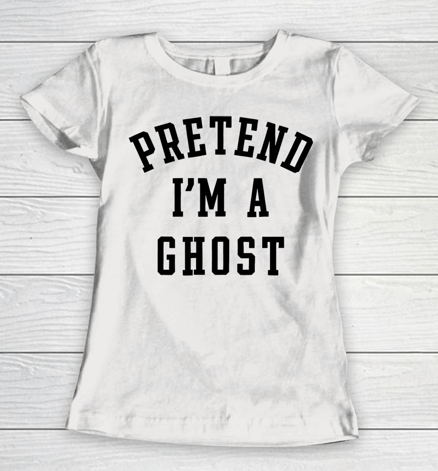 Pretend I'm A Ghost Women T-Shirt