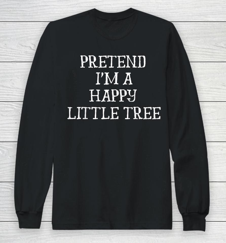 Pretend I'm A Happy Little Tree Funny Lazy Halloween Costume Long Sleeve T-Shirt