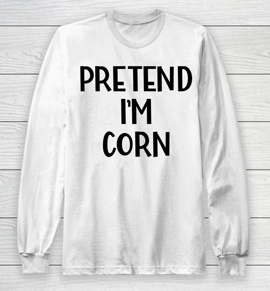 Pretend I'm Corn Last Minute Halloween Costume It's Corn Long Sleeve T-Shirt