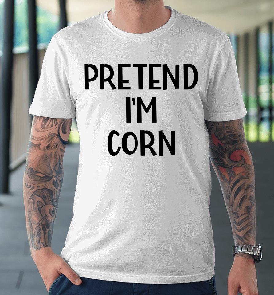 Pretend I'm Corn Last Minute Halloween Costume It's Corn Premium T-Shirt