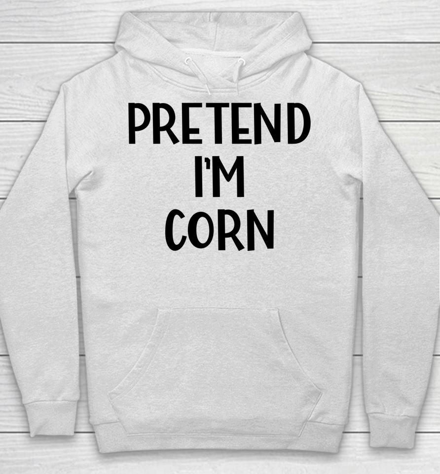 Pretend I'm Corn Last Minute Halloween Costume It's Corn Hoodie