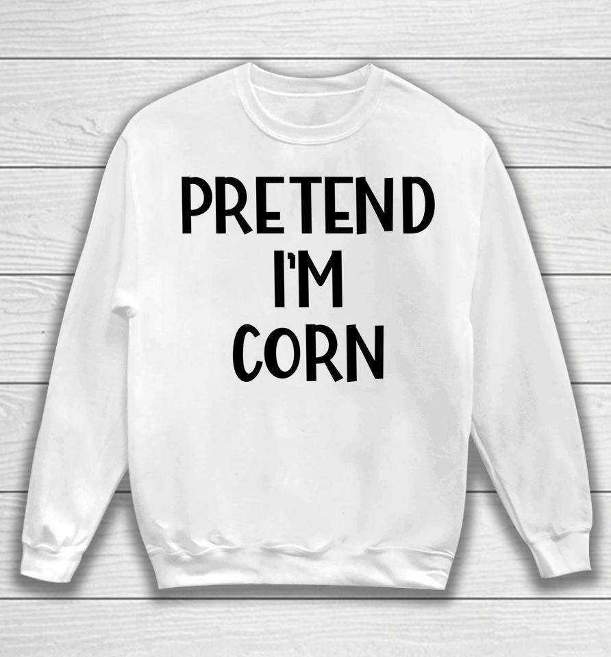 Pretend I'm Corn Last Minute Halloween Costume It's Corn Sweatshirt