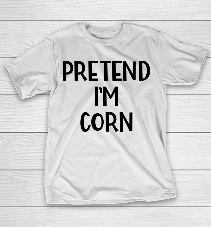 Pretend I'm Corn Last Minute Halloween Costume It's Corn T-Shirt