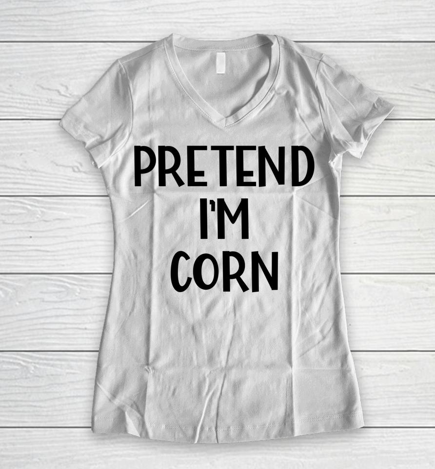 Pretend I'm Corn Last Minute Halloween Costume It's Corn Women V-Neck T-Shirt
