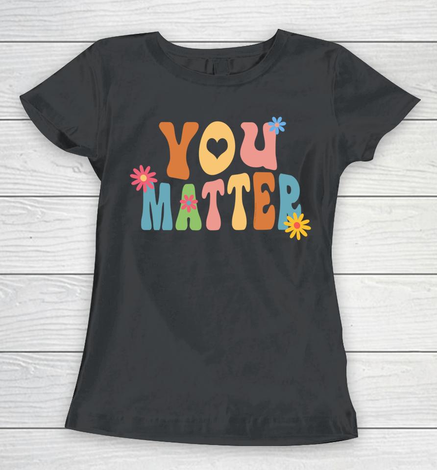 Pretty You Matter Retro Style Positive Message Teachers Women T-Shirt