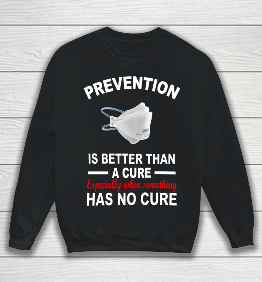 Prevention Is Better Than A Cure Especially When Something Has No Cure Sweatshirt