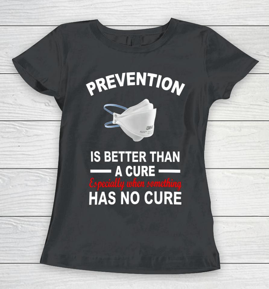 Prevention Is Better Than A Cure Especially When Something Has No Cure Women T-Shirt