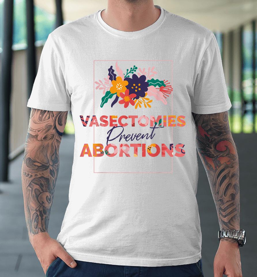 Pro Choice Feminist Vasectomies Prevent Abortion Premium T-Shirt