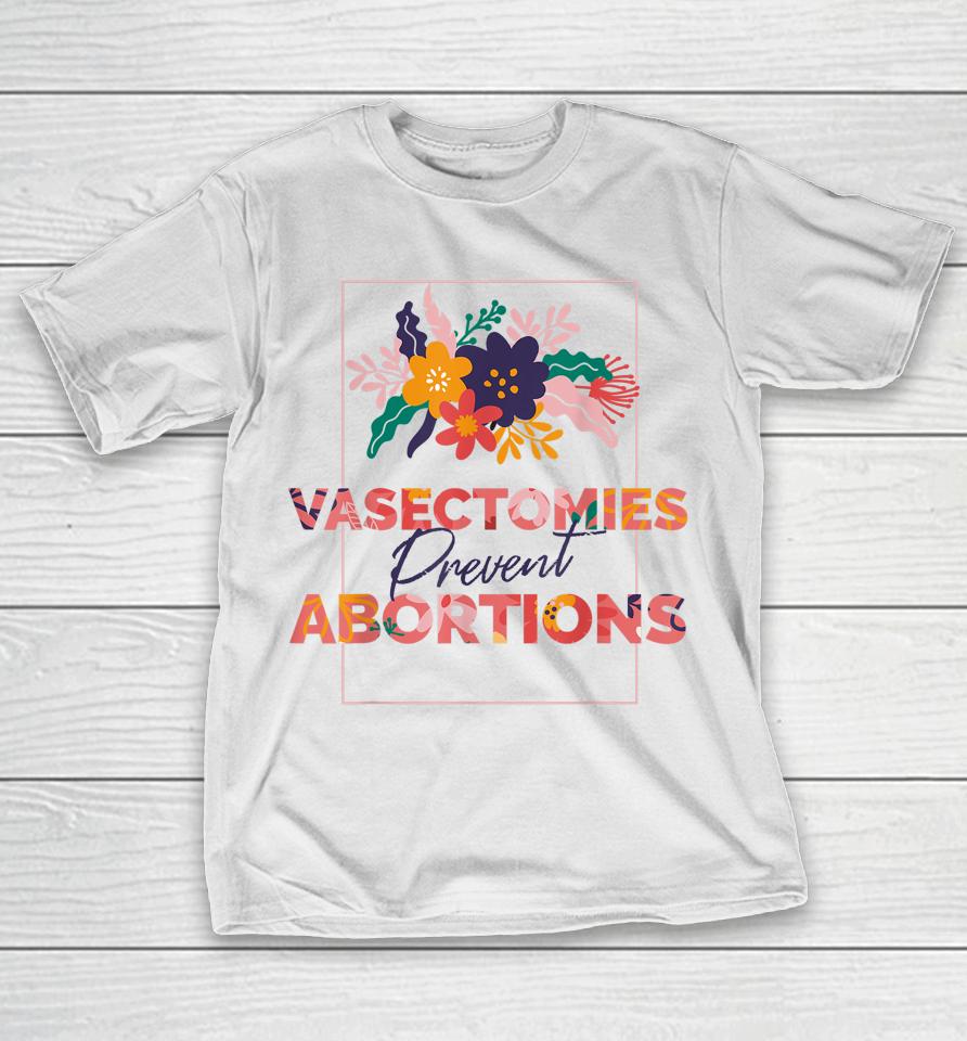 Pro Choice Feminist Vasectomies Prevent Abortion T-Shirt