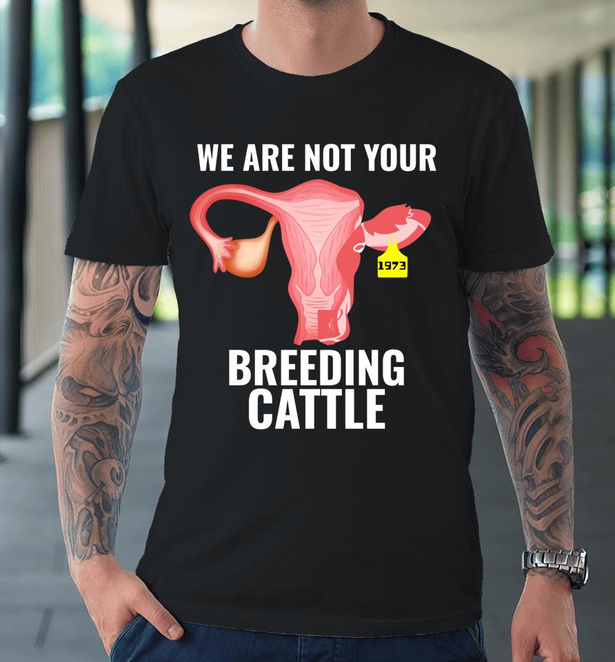 Pro Choice Women's Rights We Are Not Cattle Premium T-Shirt