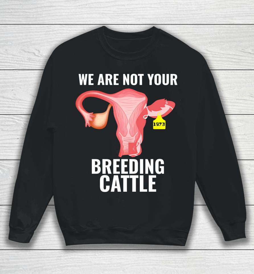 Pro Choice Women's Rights We Are Not Cattle Sweatshirt