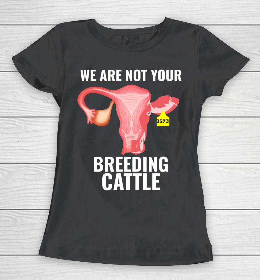 Pro Choice Women's Rights We Are Not Cattle Women T-Shirt