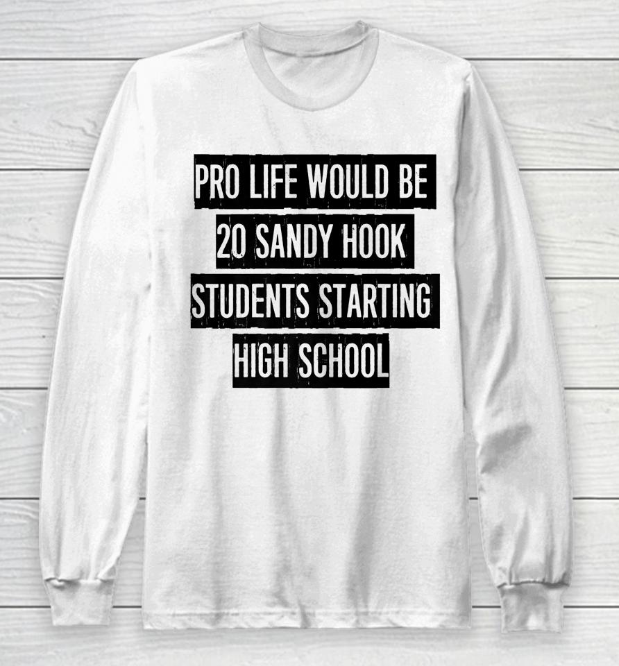 Pro Life Would Be 20 Sandy Hook Students Starting High School Long Sleeve T-Shirt