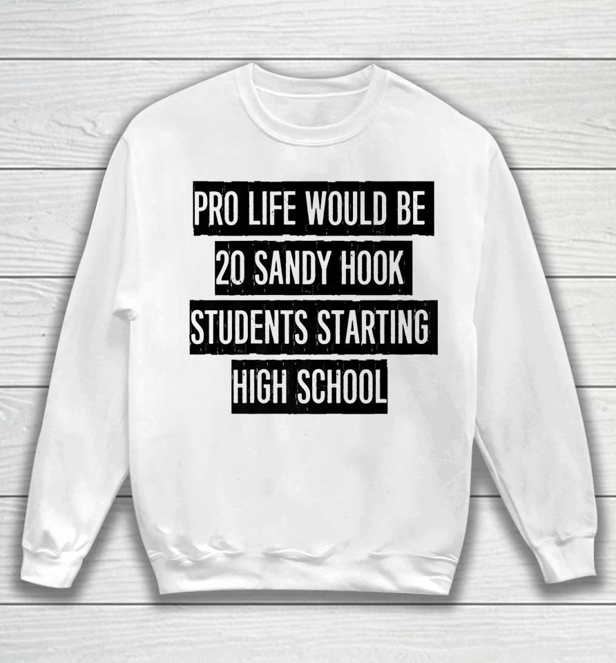 Pro Life Would Be 20 Sandy Hook Students Starting High School Sweatshirt
