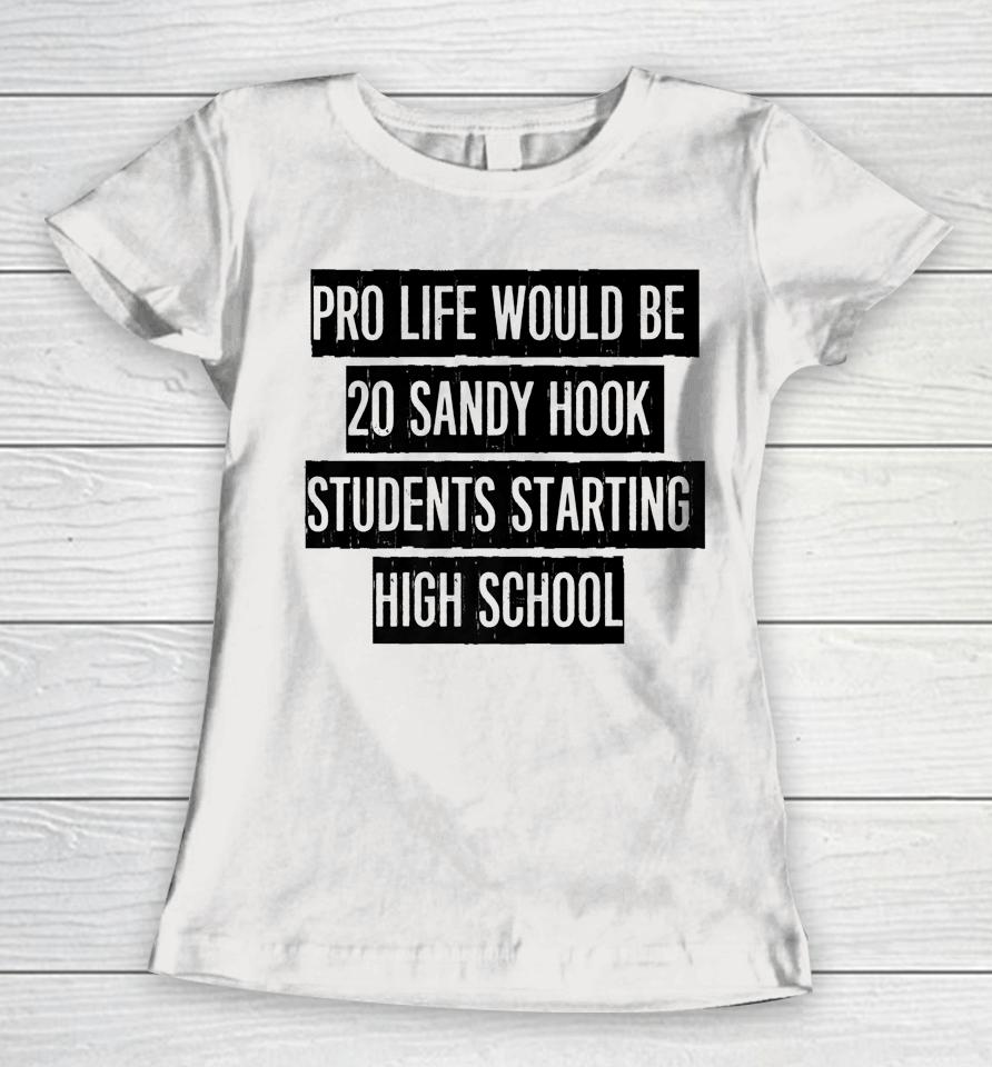 Pro Life Would Be 20 Sandy Hook Students Starting High School Women T-Shirt